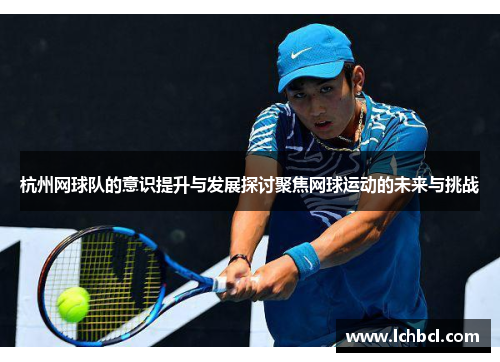 杭州网球队的意识提升与发展探讨聚焦网球运动的未来与挑战