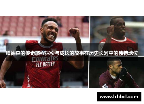 哈德森的传奇旅程探索与成长的故事在历史长河中的独特地位