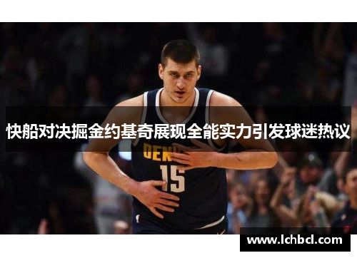 快船对决掘金约基奇展现全能实力引发球迷热议